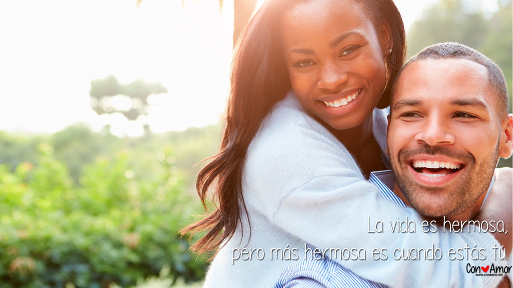 La vida es hermosa, pero más hermosa es cuando estás tú.